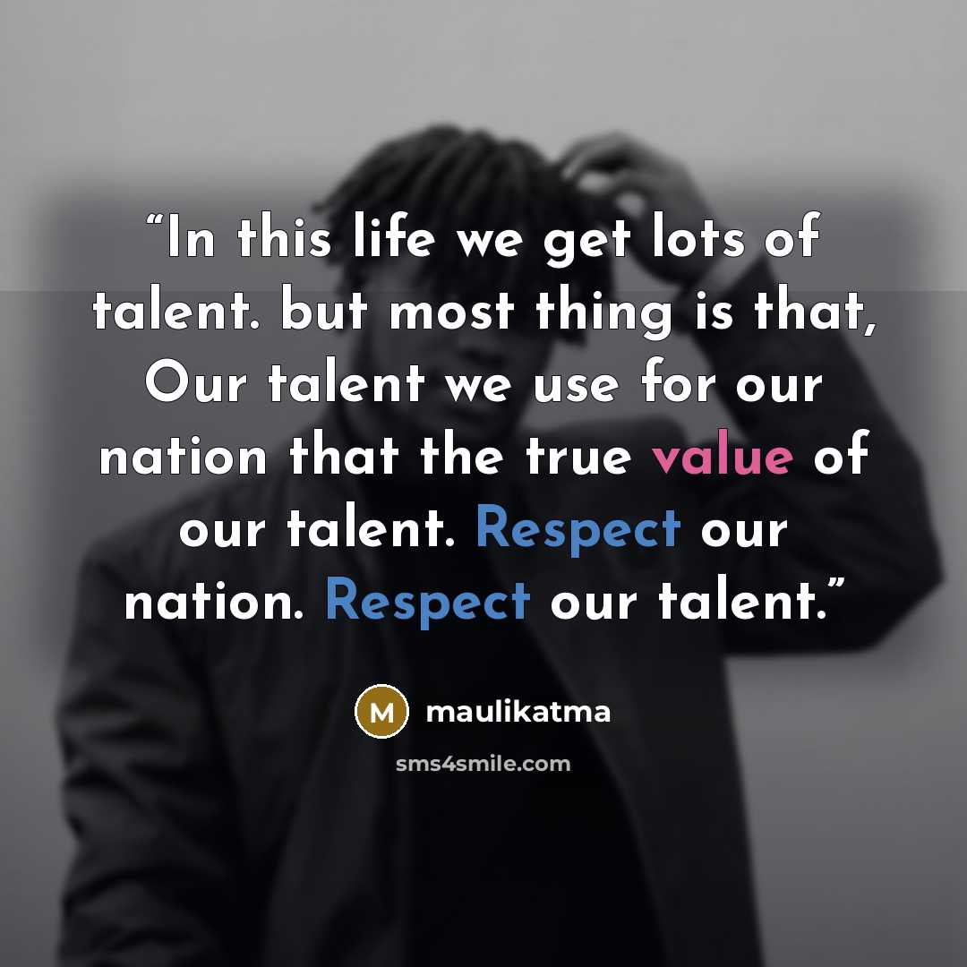 “In this life we get lots of talent. but most thing is that, Our talent we use for our nation that the true value of our talent. Respect our nation. Respect our talent.” quote by maulikatma