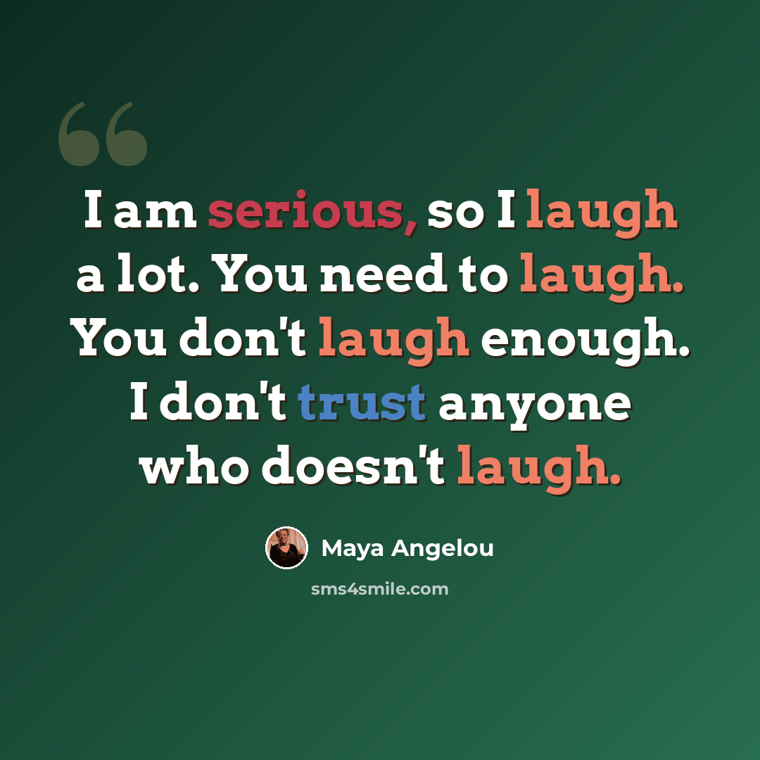 “I am serious, so I laugh a lot. You need to laugh. You don't laugh enough. I don't trust anyone who doesn't laugh.” quote by Maya Angelou
