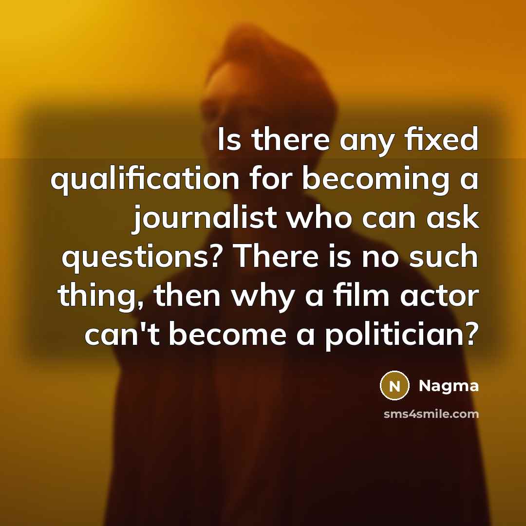“Is there any fixed qualification for becoming a journalist who can ask questions? There is no such thing, then why a film actor can't become a politician?” quote by Nagma