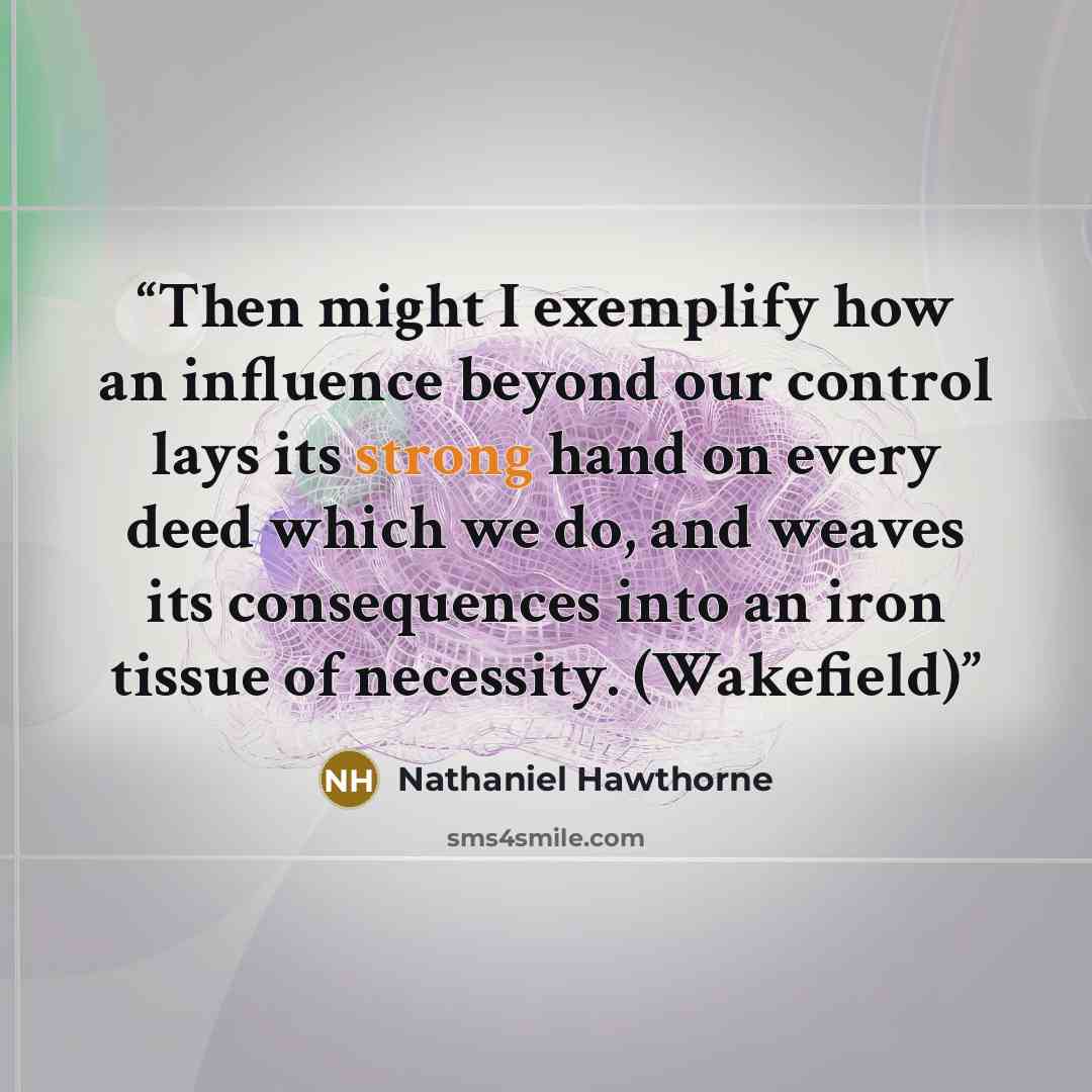 “Then might I exemplify how an influence beyond our control lays its strong hand on every deed which we do, and weaves its consequences into an iron tissue of necessity. (Wakefield)” quote by Nathaniel Hawthorne
