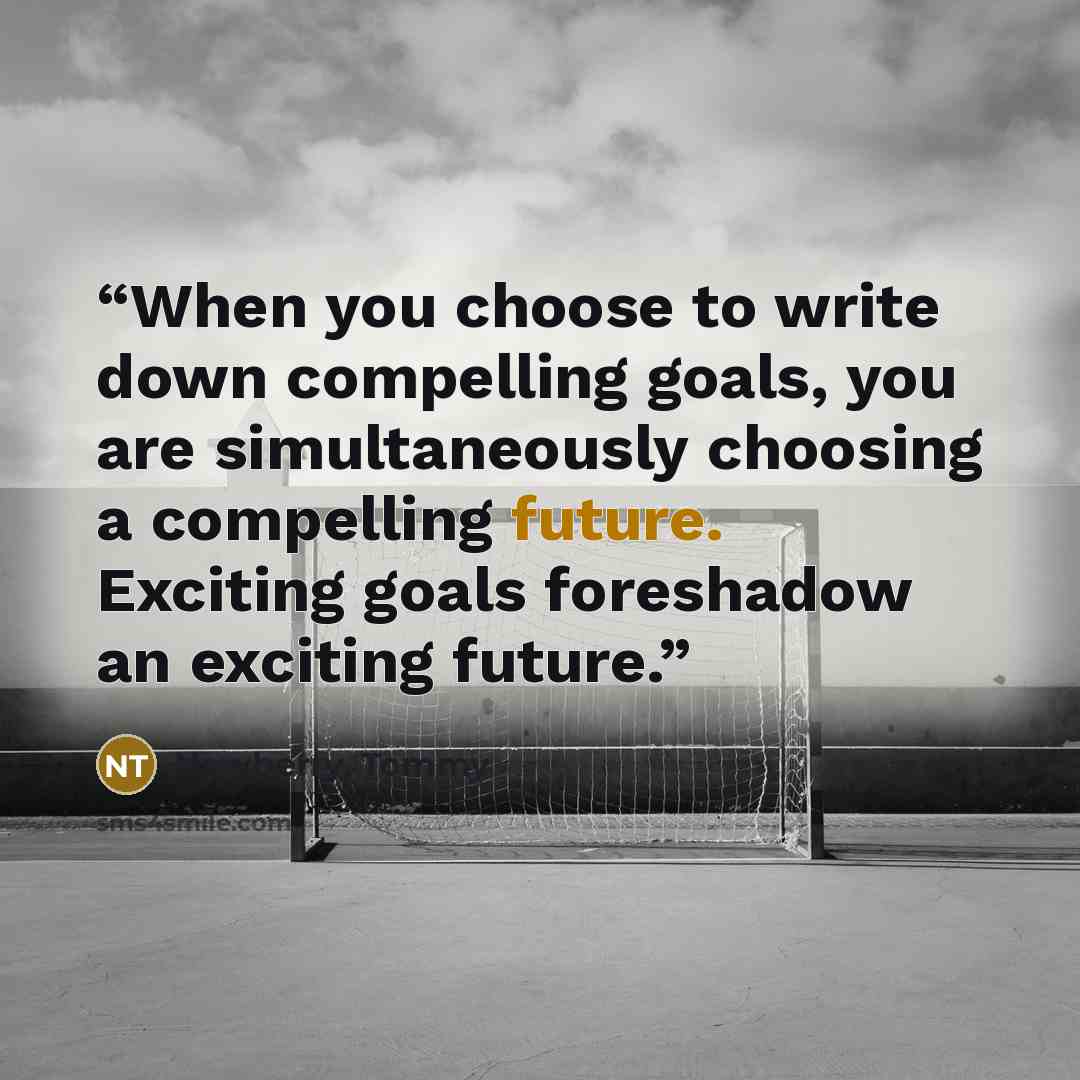 “When you choose to write down compelling goals, you are simultaneously choosing a compelling future. Exciting goals foreshadow an exciting future.” quote by Newberry, Tommy