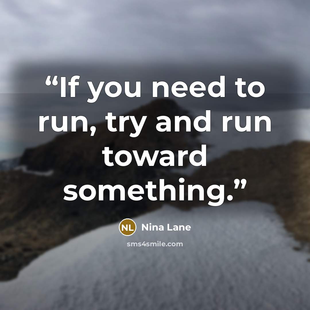 “If you need to run, try and run toward something.” quote by Nina Lane
