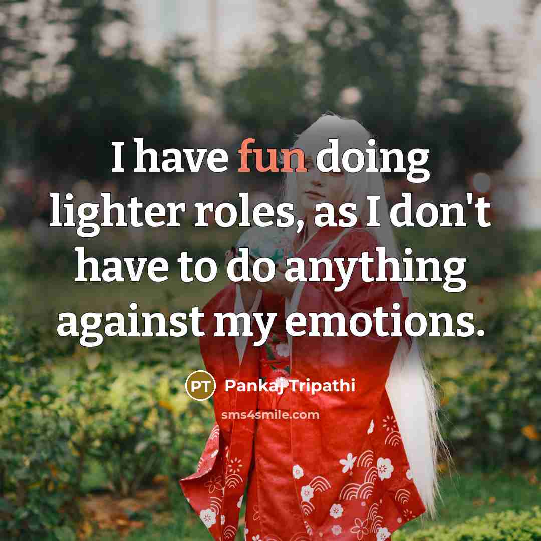 “I have fun doing lighter roles, as I don't have to do anything against my emotions.” quote by Pankaj Tripathi