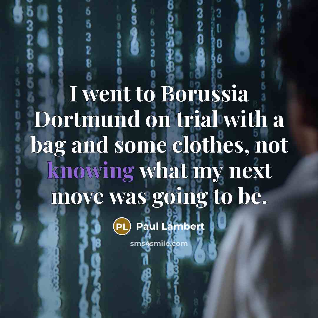 “I went to Borussia Dortmund on trial with a bag and some clothes, not knowing what my next move was going to be.” quote by Paul Lambert