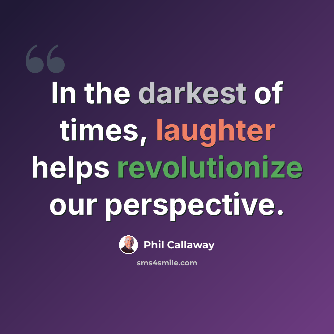 “In the darkest of times, laughter helps revolutionize our perspective.” quote by Phil Callaway