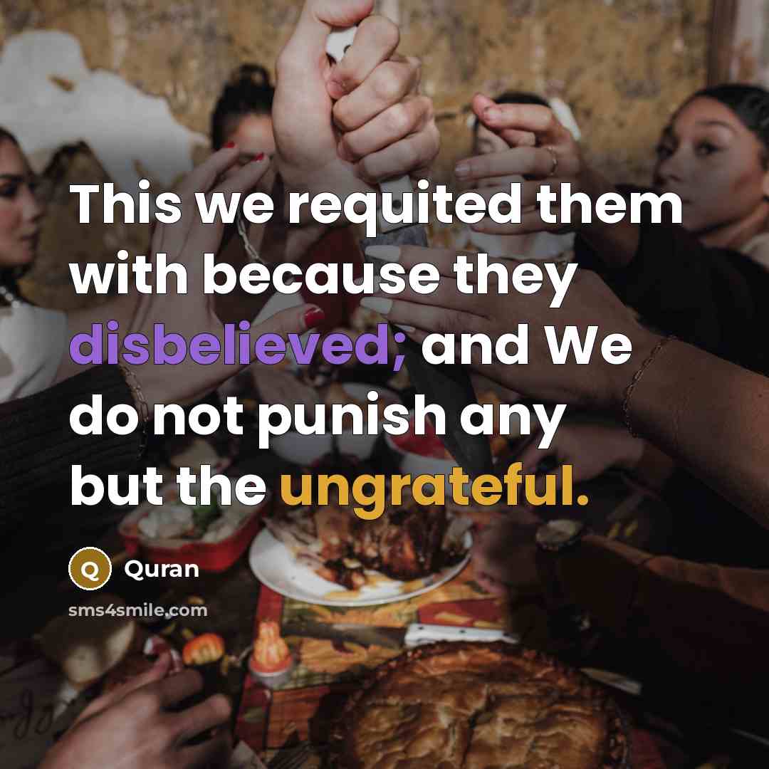 “This we requited them with because they disbelieved; and We do not punish any but the ungrateful.” quote by Quran