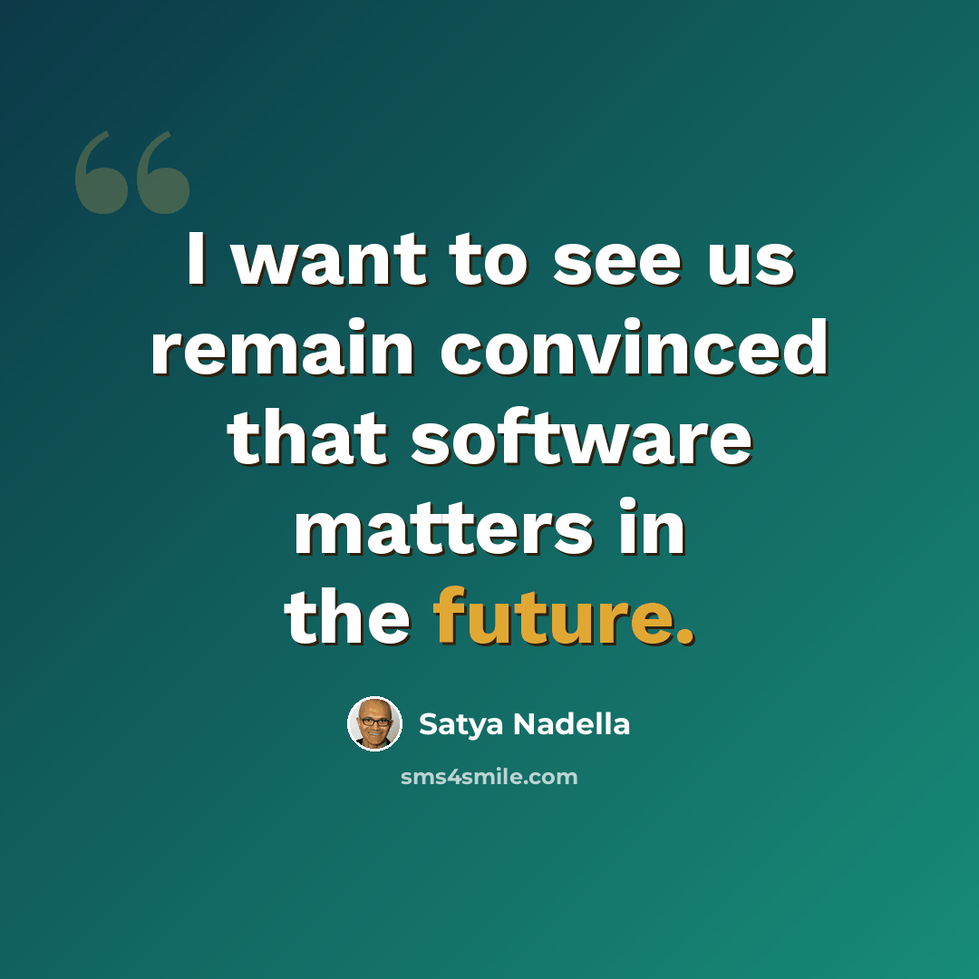 “I want to see us remain convinced that software matters in the future.” quote by Satya Nadella
