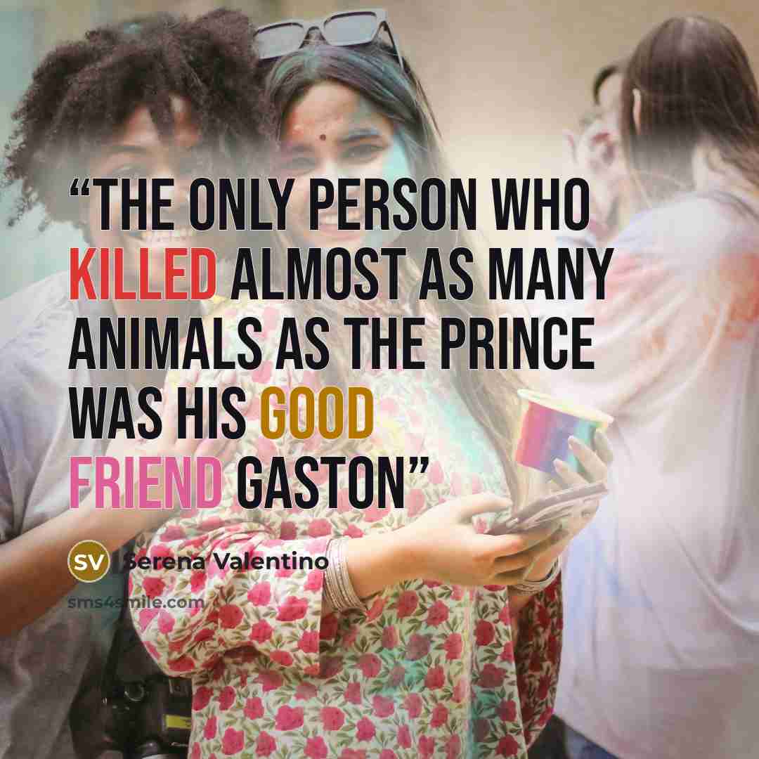 “The only person who killed almost as many animals as the Prince was his good friend Gaston” quote by Serena Valentino