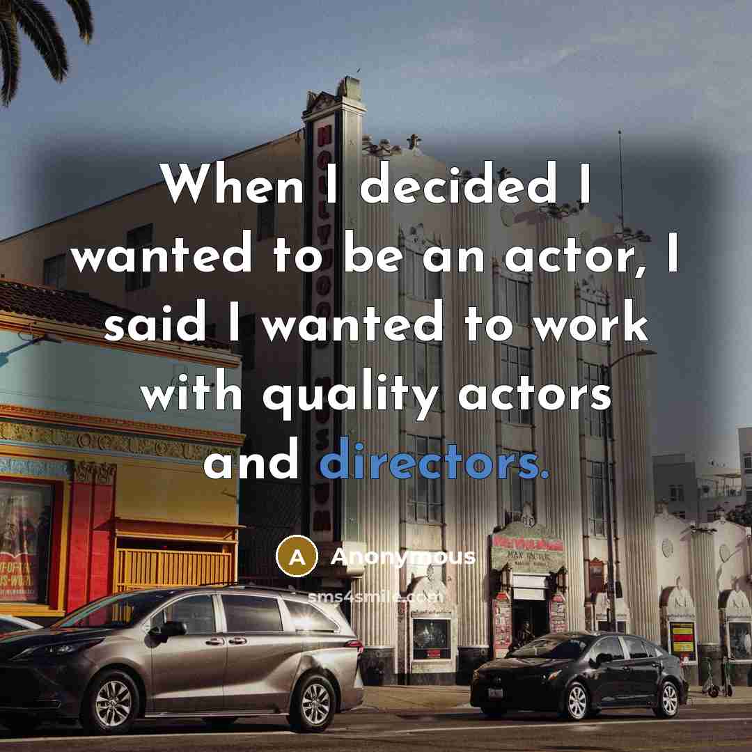 “When I decided I wanted to be an actor, I said I wanted to work with quality actors and directors.” quote by Anonymous