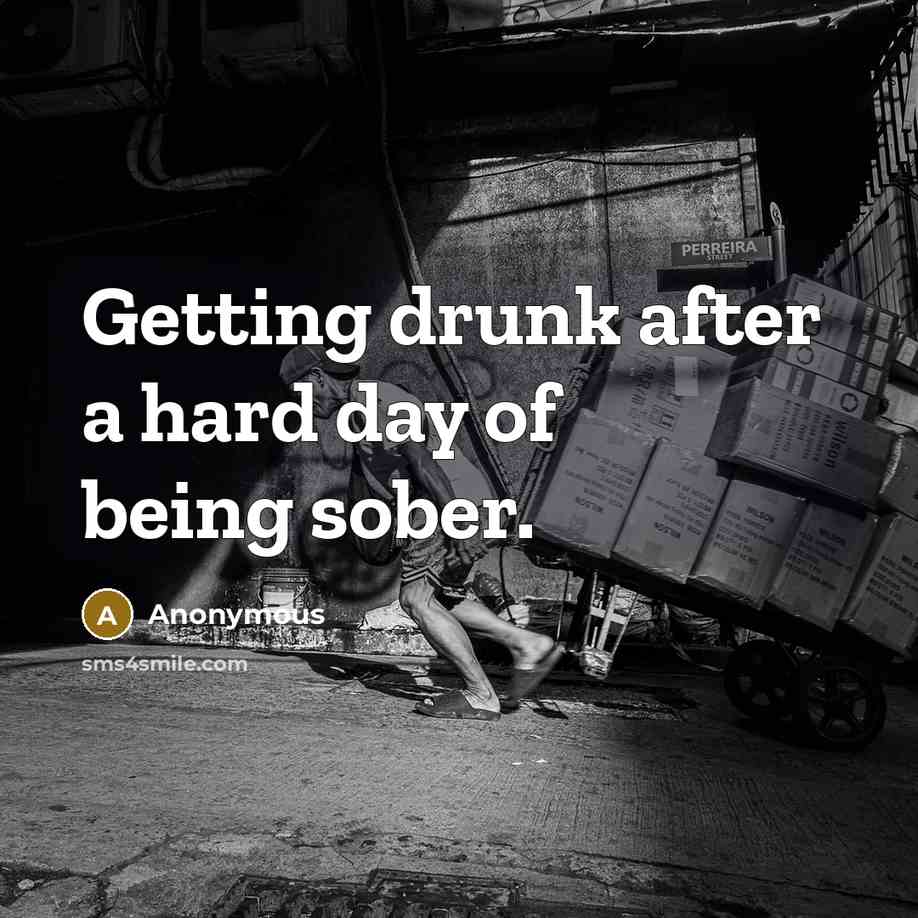 “Getting drunk after a hard day of being sober.” quote by Anonymous