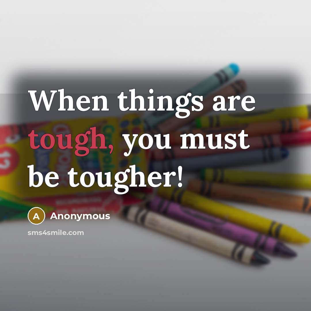 “When things are tough, you must be tougher!” quote by Anonymous