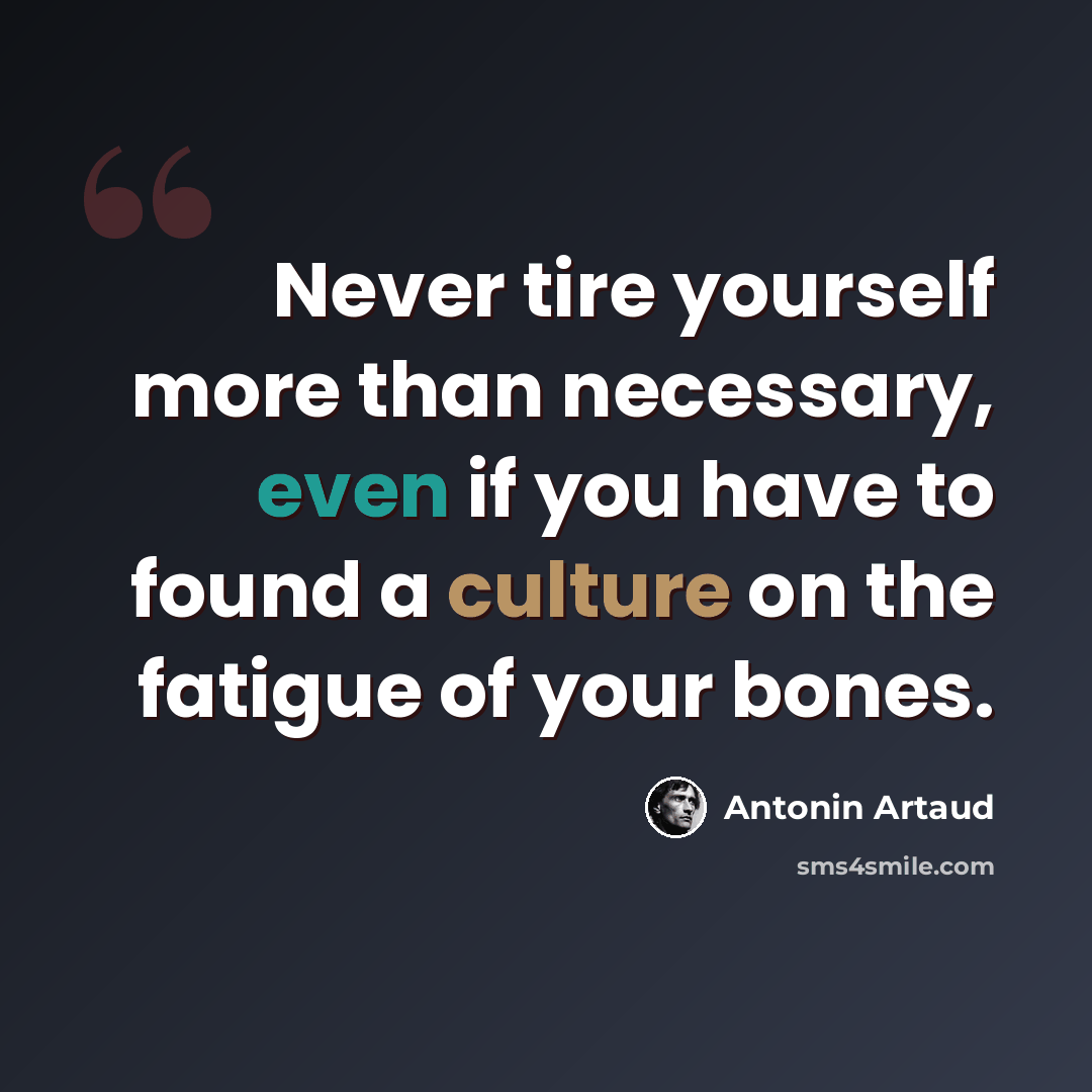 “Never tire yourself more than necessary, even if you have to found a culture on the fatigue of your bones.” quote by Antonin Artaud