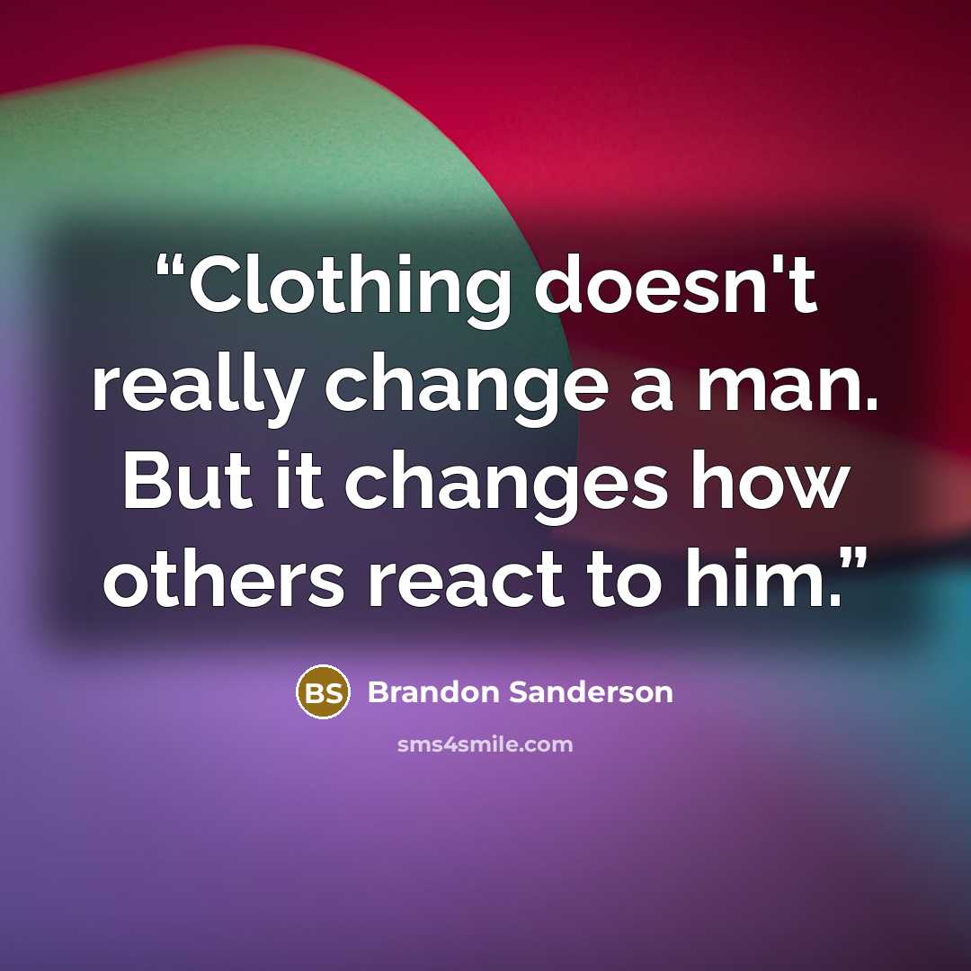 “Clothing doesn't really change a man. But it changes how others react to him.” quote by Brandon Sanderson