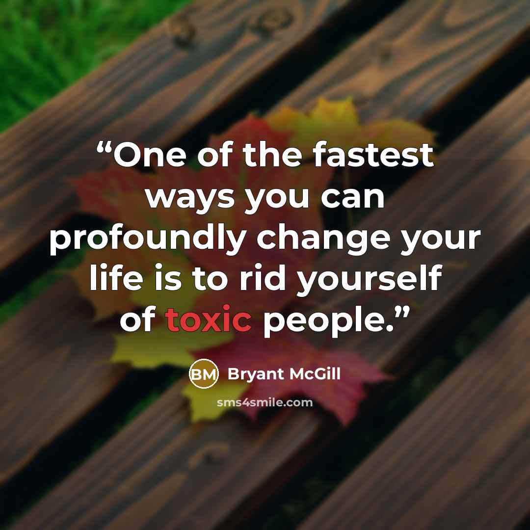 “One of the fastest ways you can profoundly change your life is to rid yourself of toxic people.” quote by Bryant McGill