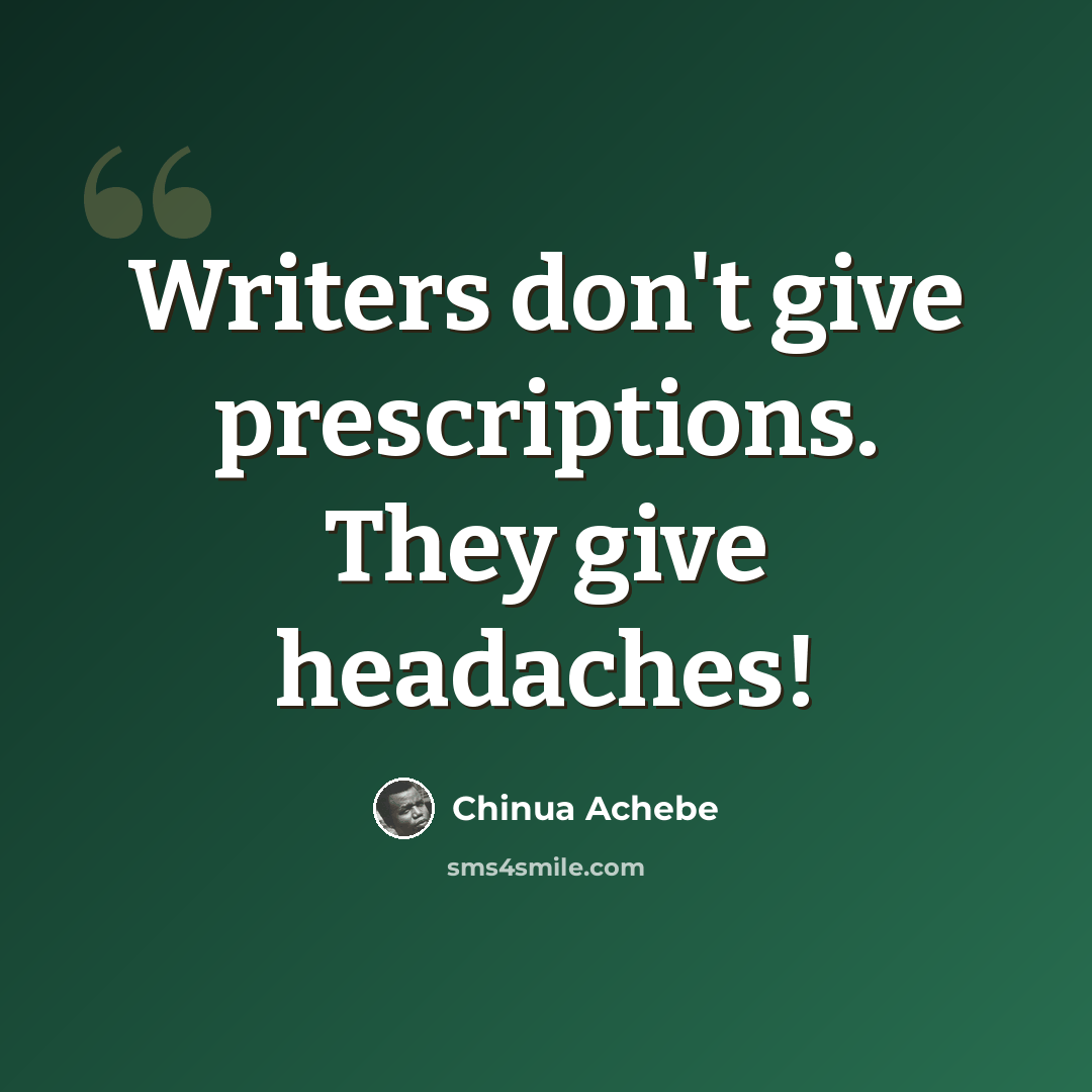 “Writers don't give prescriptions. They give headaches!” quote by Chinua Achebe