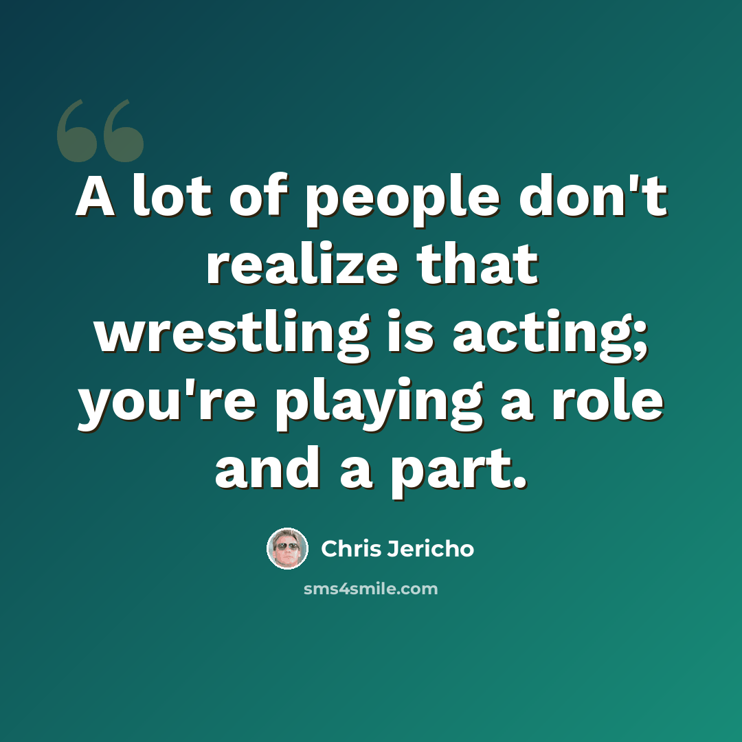 “A lot of people don't realize that wrestling is acting; you're playing a role and a part.” quote by Chris Jericho