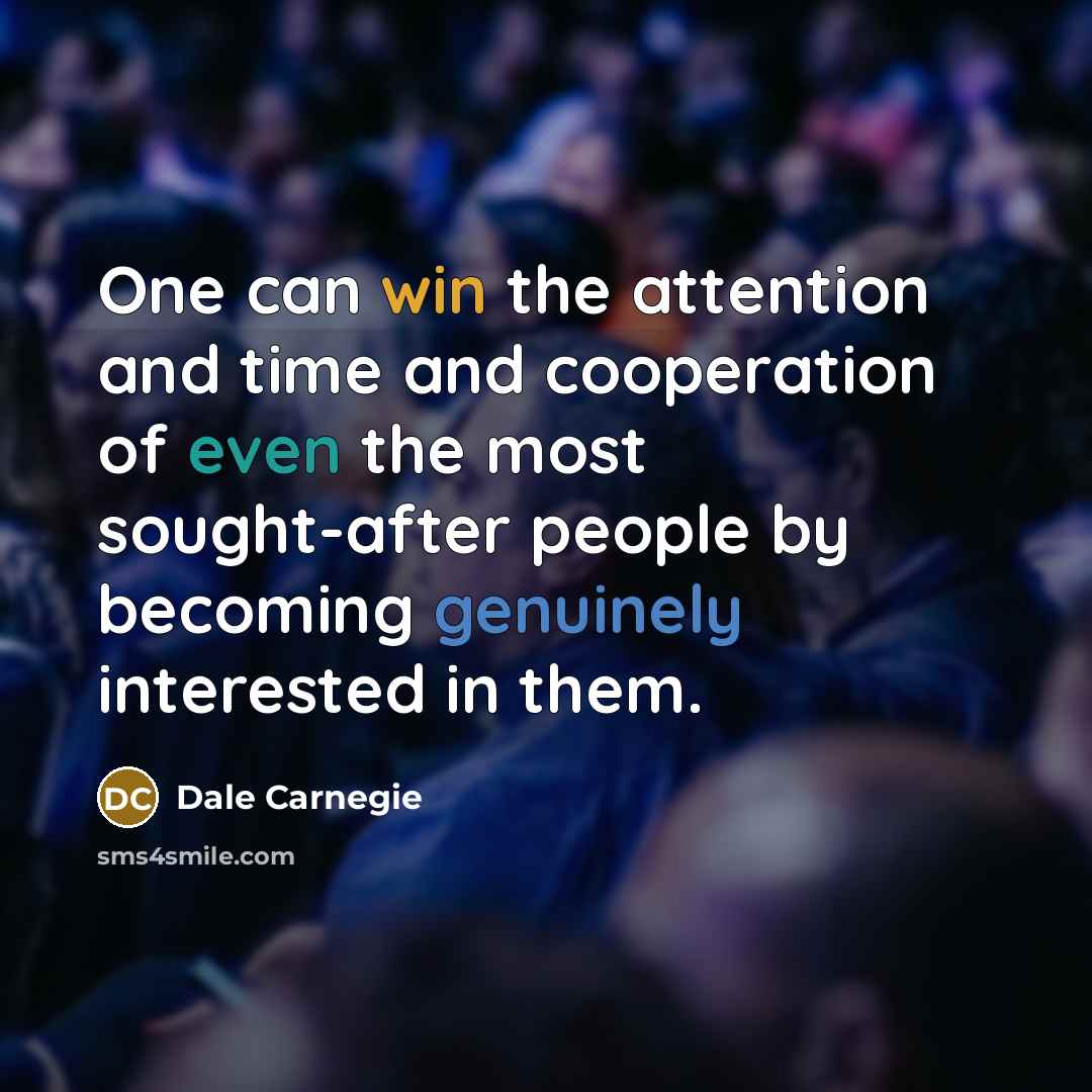 “One can win the attention and time and cooperation of even the most sought-after people by becoming genuinely interested in them.” quote by Dale Carnegie