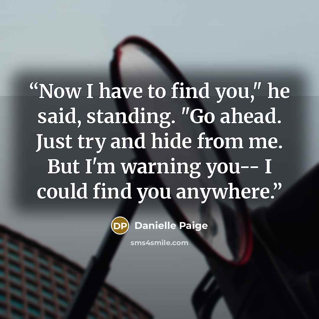 “Now I have to find you," he said, standing. "Go ahead. Just try and hide from me. But I'm warning you-- I could find you anywhere.” quote by Danielle Paige