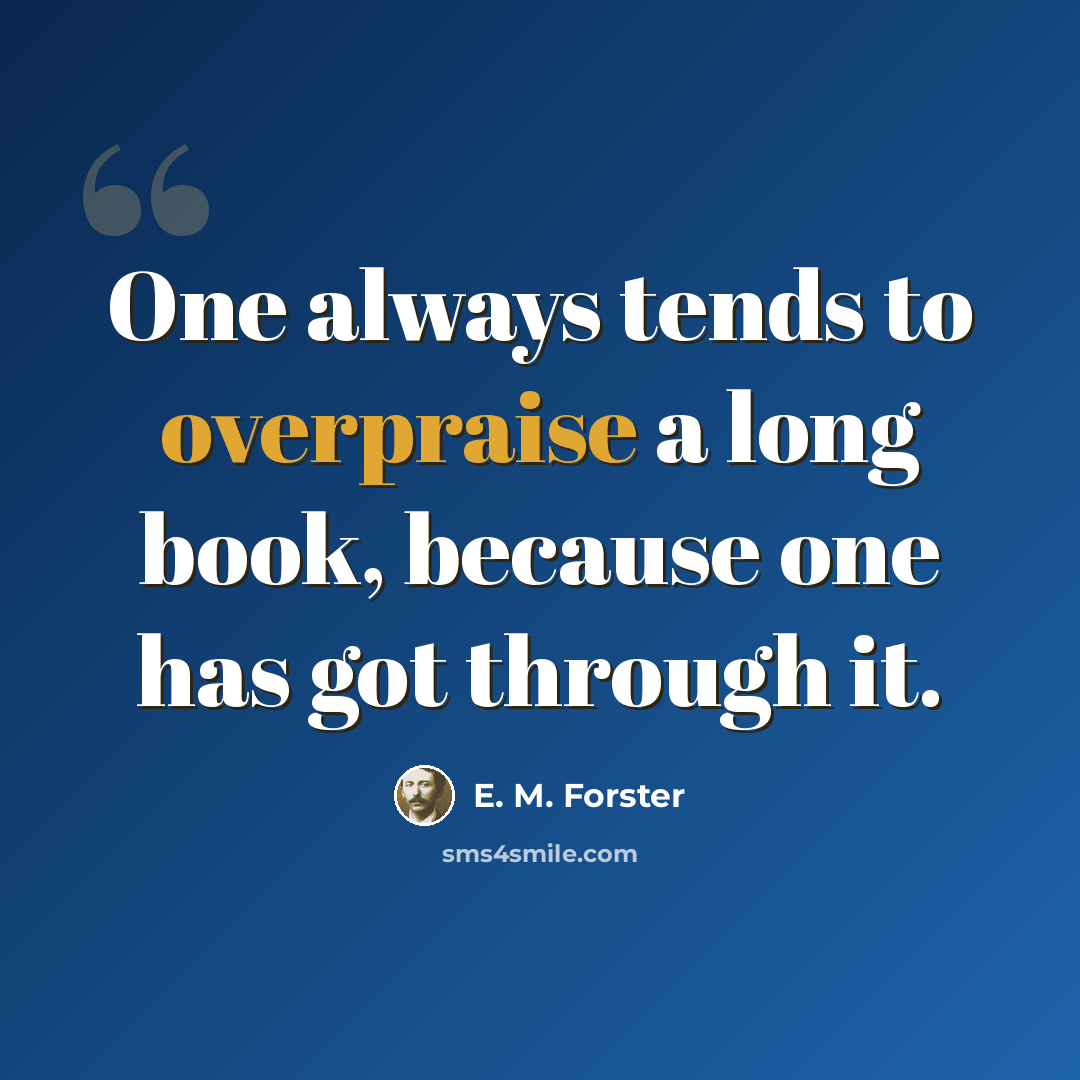 “One always tends to overpraise a long book, because one has got through it.” quote by E. M. Forster