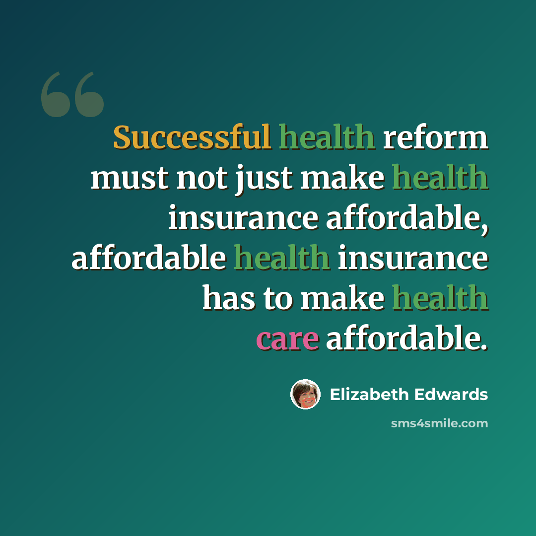 “Successful health reform must not just make health insurance affordable, affordable health insurance has to make health care affordable.” quote by Elizabeth Edwards