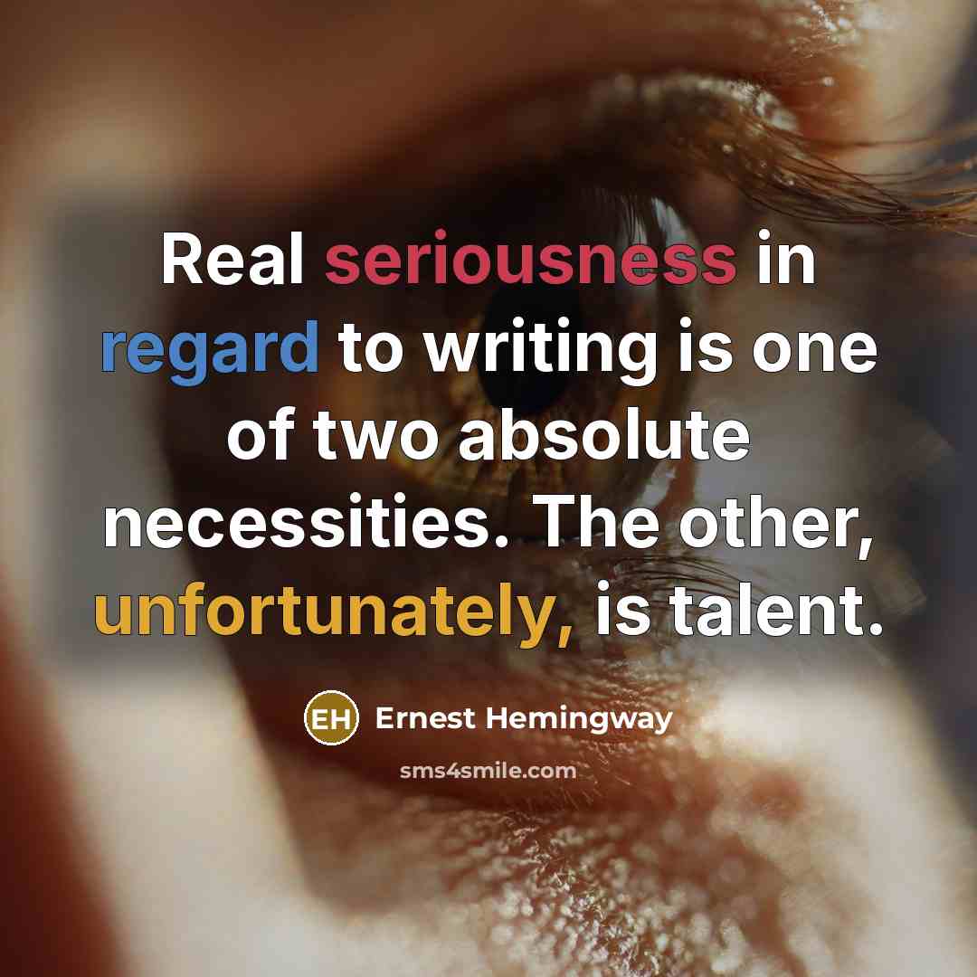 “Real seriousness in regard to writing is one of two absolute necessities. The other, unfortunately, is talent.” quote by Ernest Hemingway