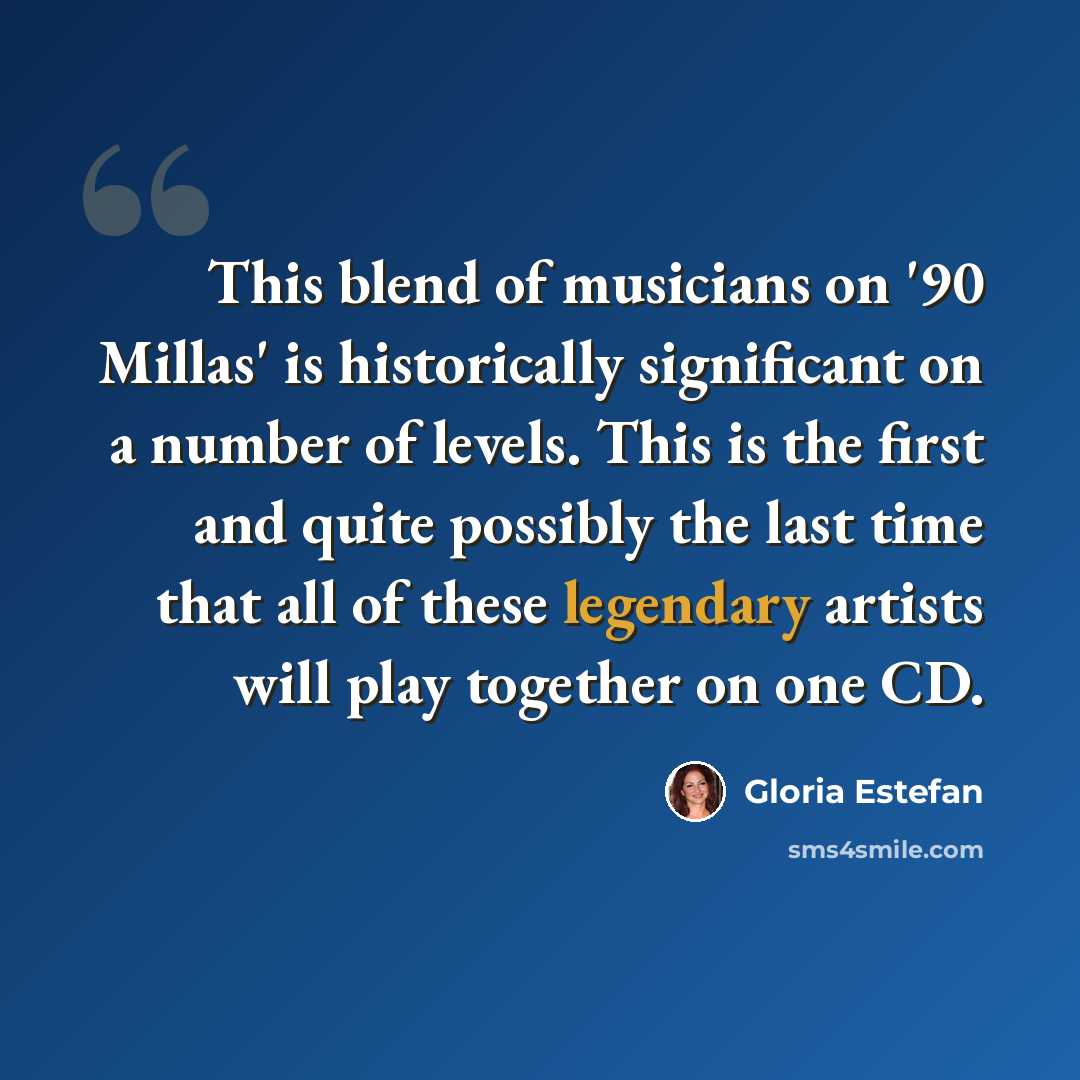 “This blend of musicians on '90 Millas' is historically significant on a number of levels. This is the first and quite possibly the last time that all of these legendary artists will play together on one CD.” quote by Gloria Estefan