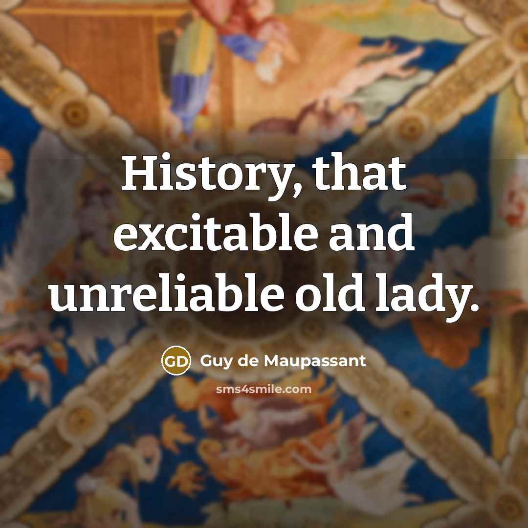 “History, that excitable and unreliable old lady.” quote by Guy de Maupassant