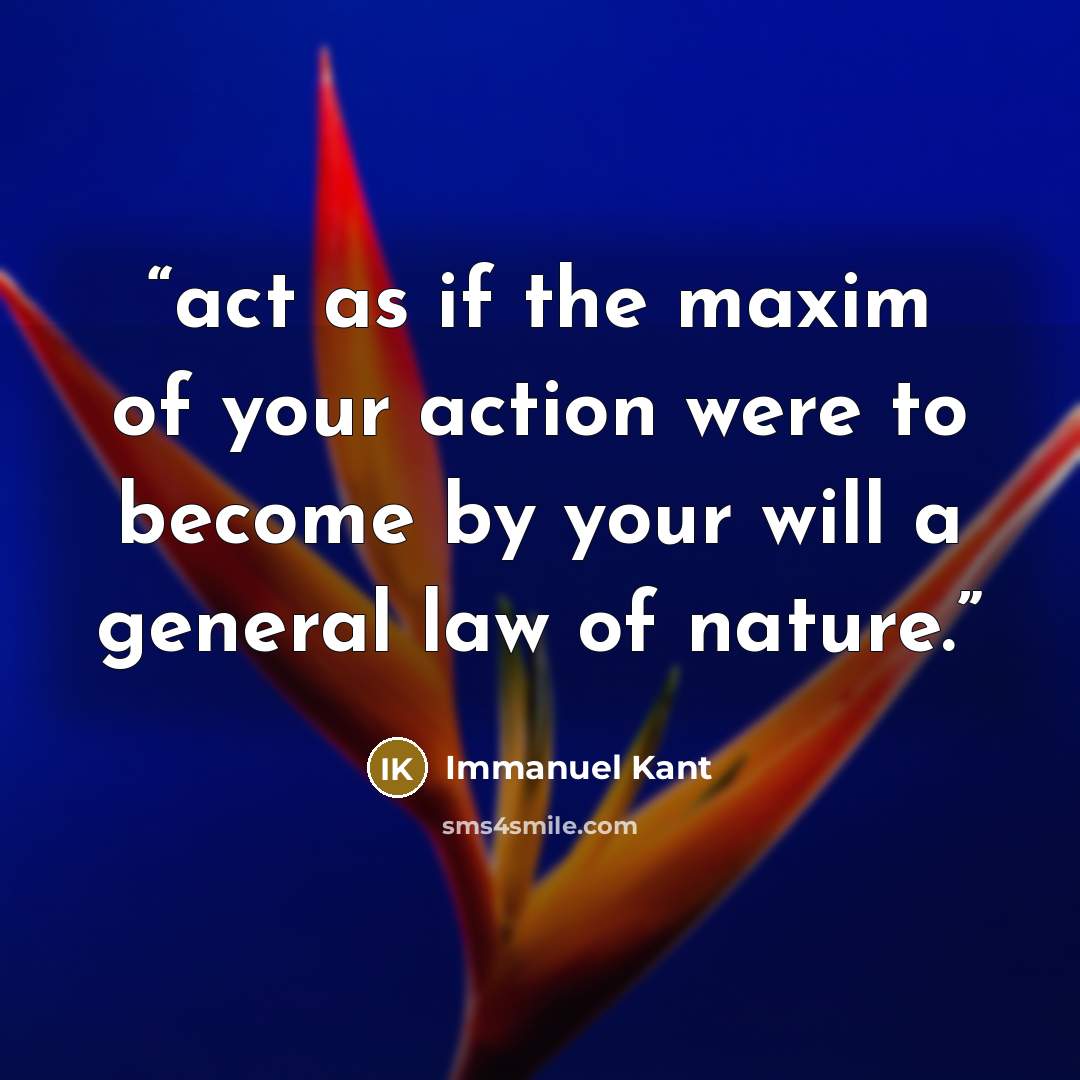 “act as if the maxim of your action were to become by your will a general law of nature.” quote by Immanuel Kant