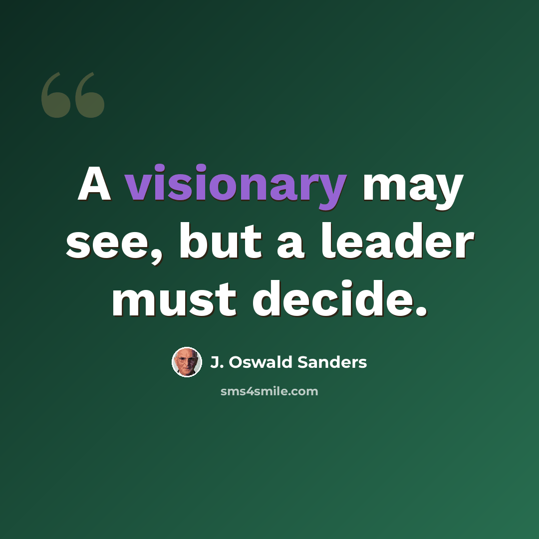 “A visionary may see, but a leader must decide.” quote by J. Oswald Sanders