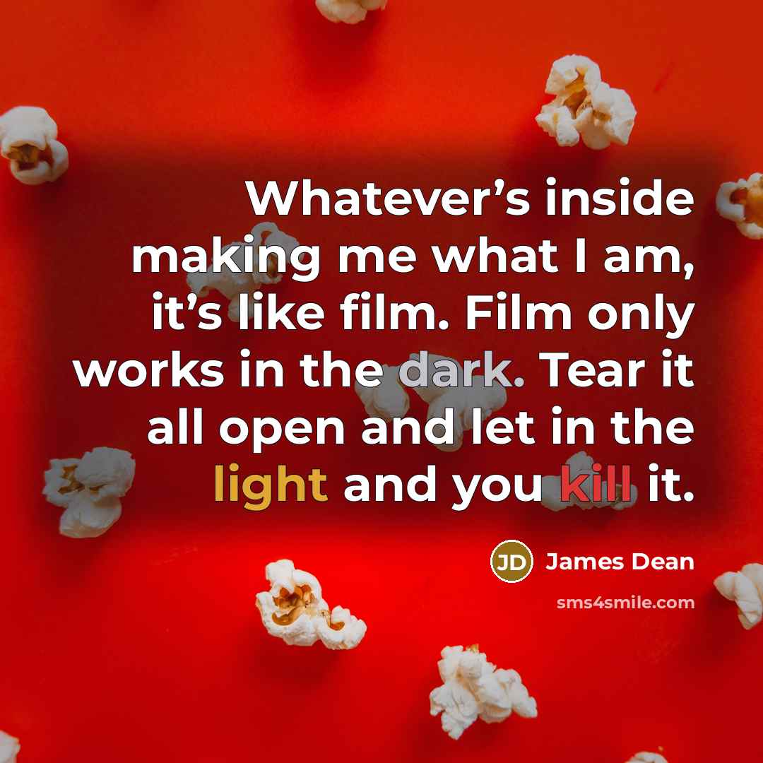 “Whatever’s inside making me what I am, it’s like film. Film only works in the dark. Tear it all open and let in the light and you kill it.” quote by James Dean