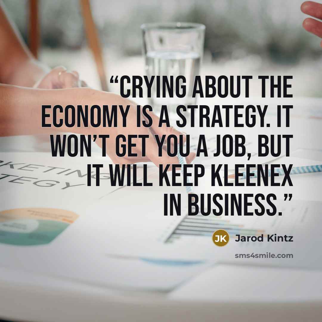 “Crying about the economy is a strategy. It won’t get you a job, but it will keep Kleenex in business.” quote by Jarod Kintz