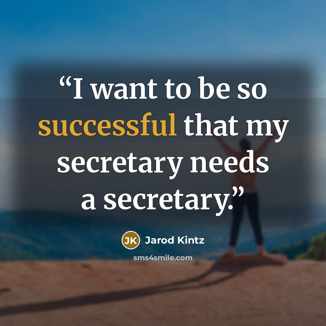 “I want to be so successful that my secretary needs a secretary.” quote by Jarod Kintz