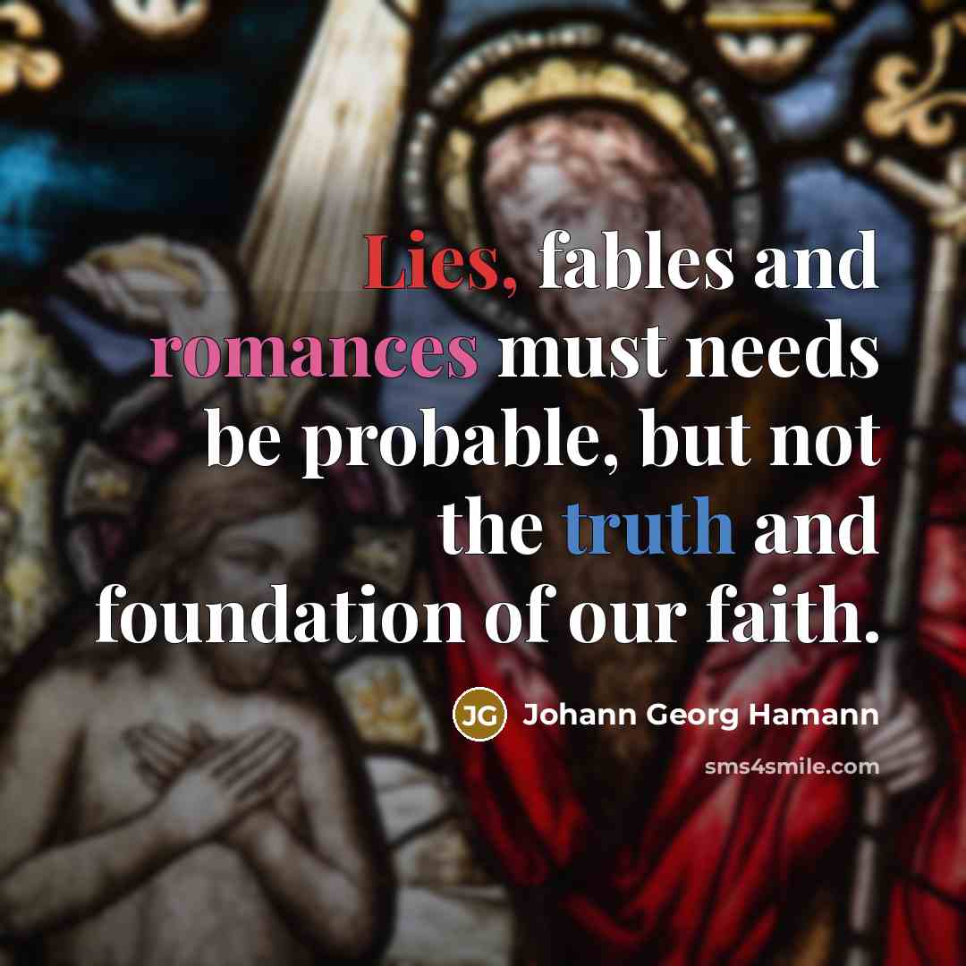 “Lies, fables and romances must needs be probable, but not the truth and foundation of our faith.” quote by Johann Georg Hamann