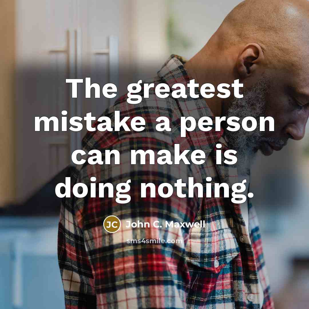 “The greatest mistake a person can make is doing nothing.” quote by John C. Maxwell