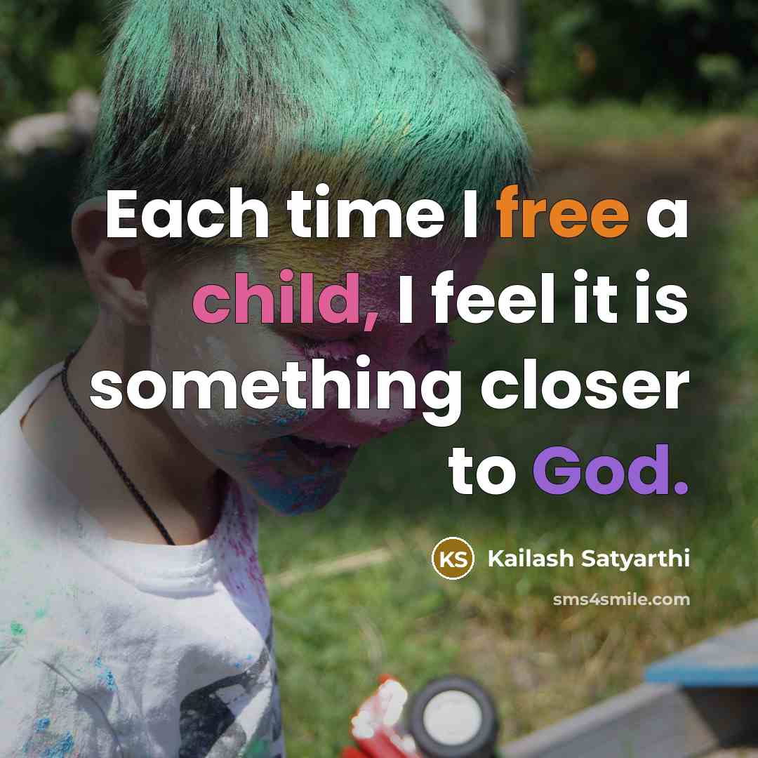 “Each time I free a child, I feel it is something closer to God.” quote by Kailash Satyarthi