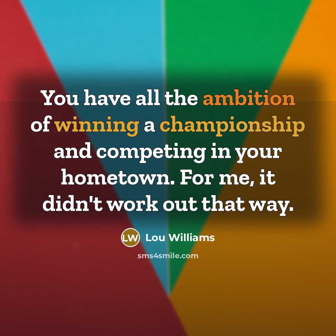 “You have all the ambition of winning a championship and competing in your hometown. For me, it didn't work out that way.” quote by Lou Williams
