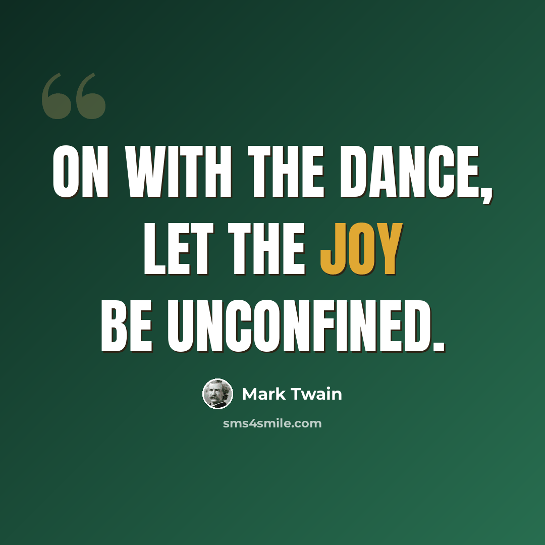 “On with the dance, let the joy be unconfined.” quote by Mark Twain