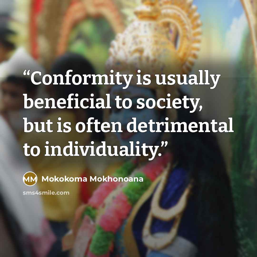 “Conformity is usually beneficial to society, but is often detrimental to individuality.” quote by Mokokoma Mokhonoana