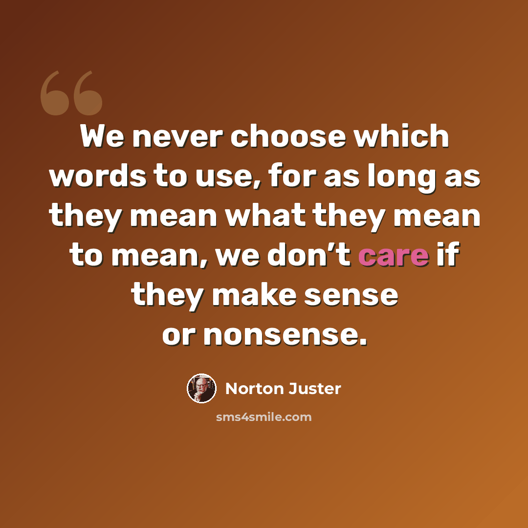 “We never choose which words to use, for as long as they mean what they mean to mean, we don’t care if they make sense or nonsense.” quote by Norton Juster