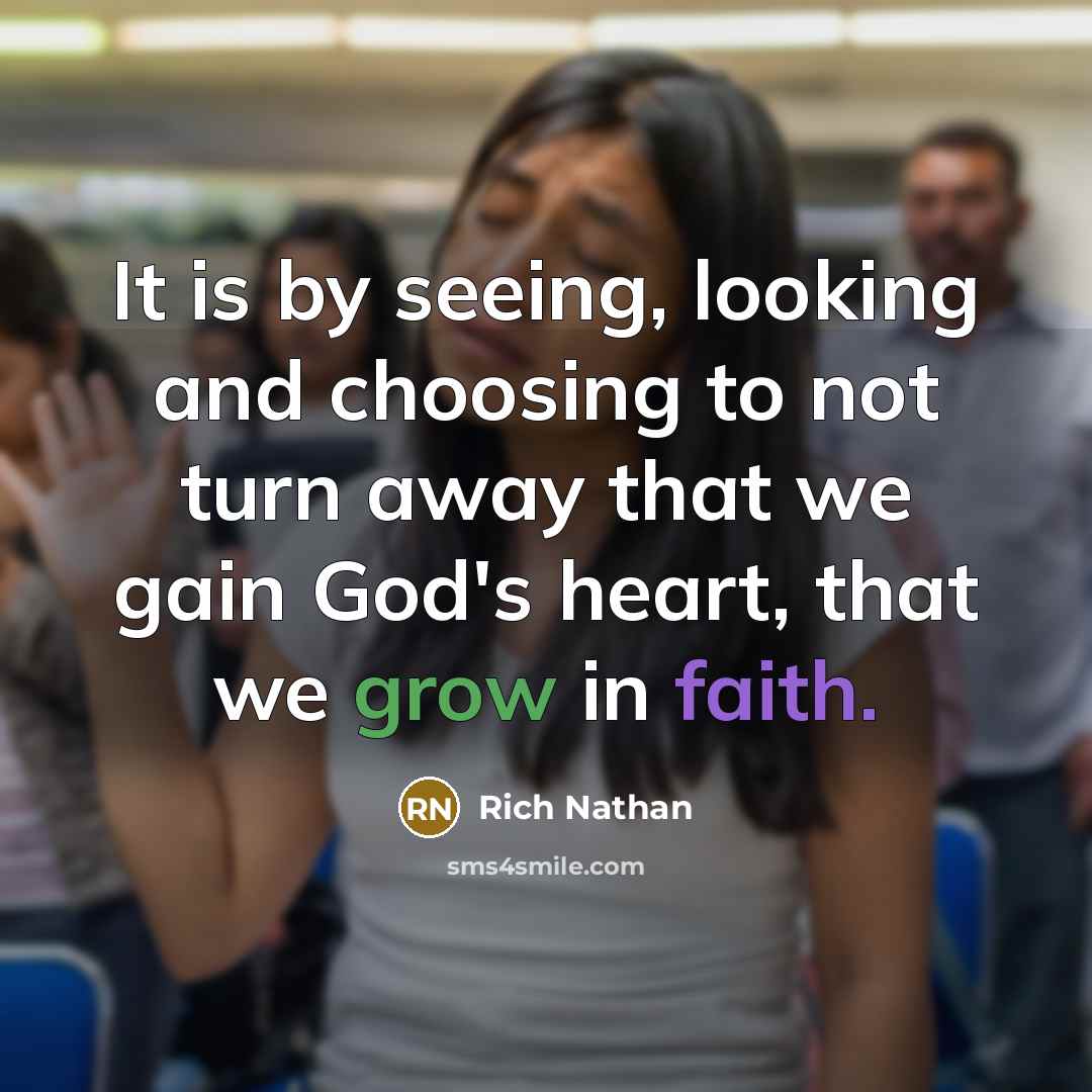 “It is by seeing, looking and choosing to not turn away that we gain God's heart, that we grow in faith.” quote by Rich Nathan