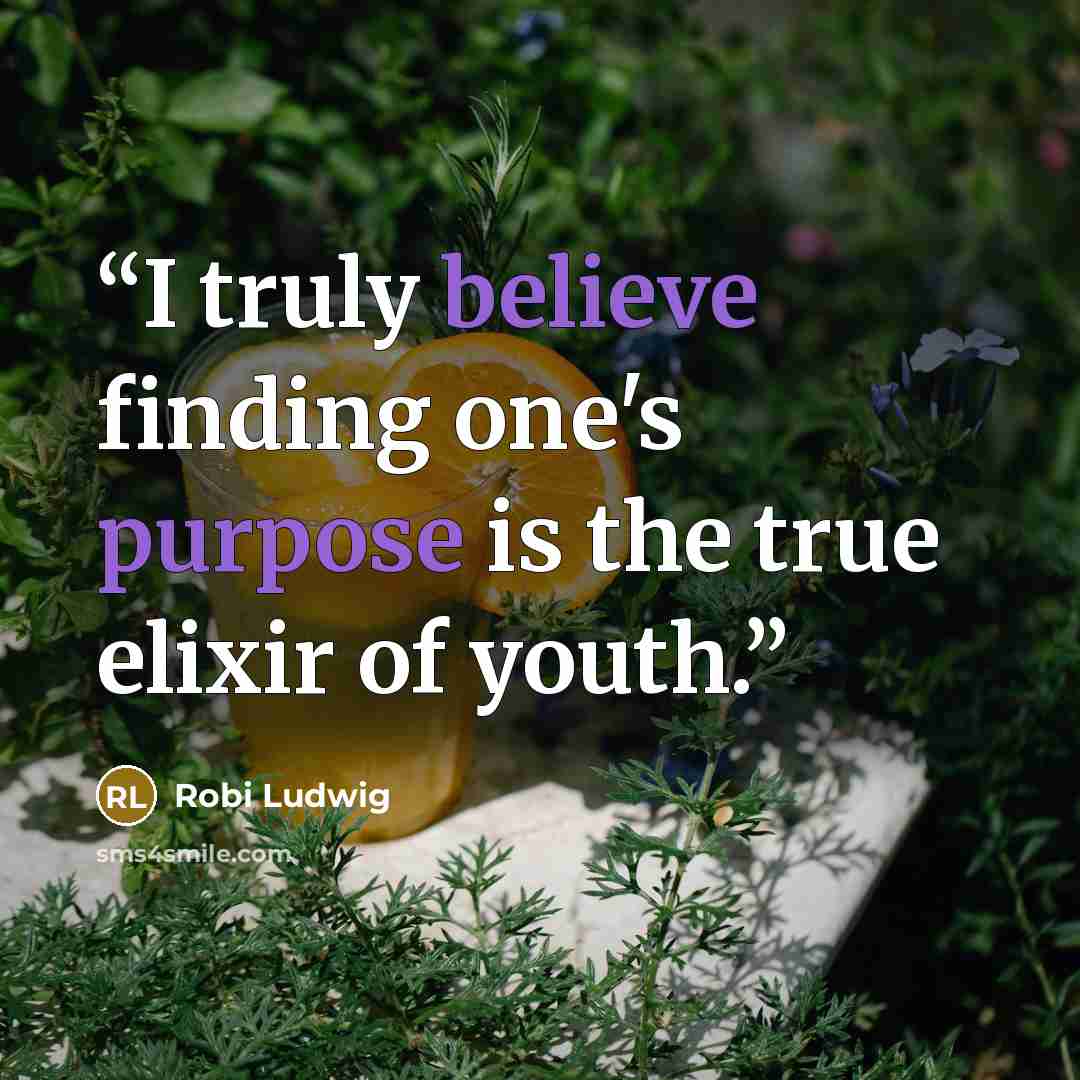 “I truly believe finding one's purpose is the true elixir of youth.” quote by Robi Ludwig