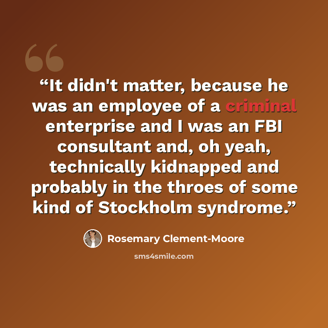 “It didn't matter, because he was an employee of a criminal enterprise and I was an FBI consultant and, oh yeah, technically kidnapped and probably in the throes of some kind of Stockholm syndrome.” quote by Rosemary Clement-Moore