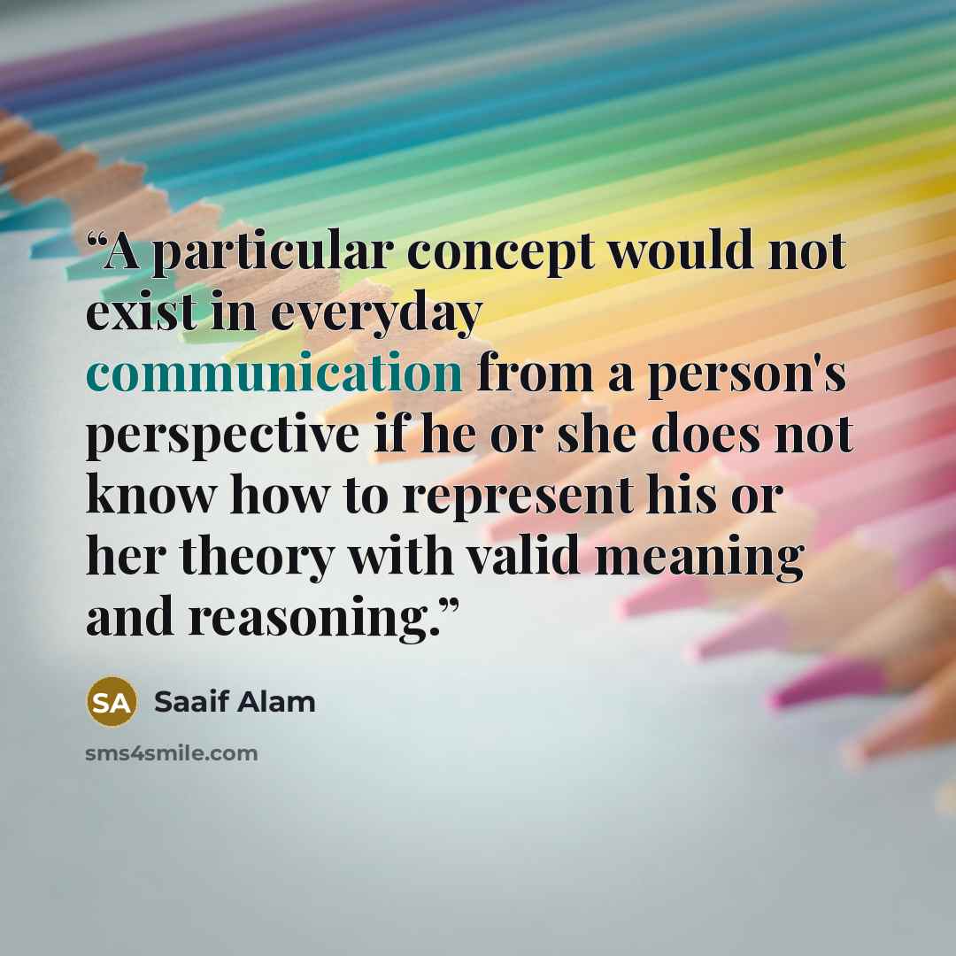 “A particular concept would not exist in everyday communication from a person's perspective if he or she does not know how to represent his or her theory with valid meaning and reasoning.” quote by Saaif Alam