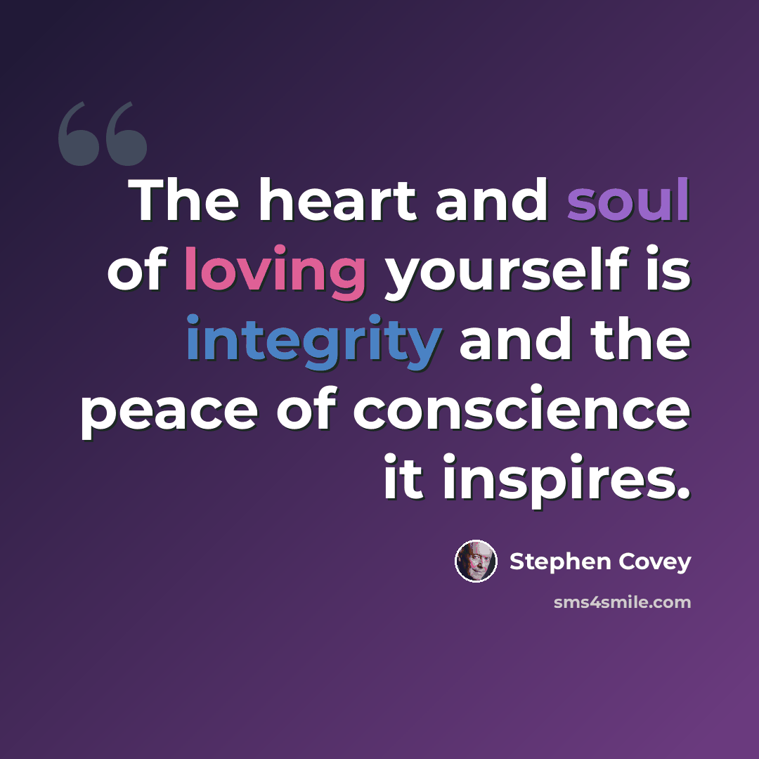 “The heart and soul of loving yourself is integrity and the peace of conscience it inspires.” quote by Stephen Covey