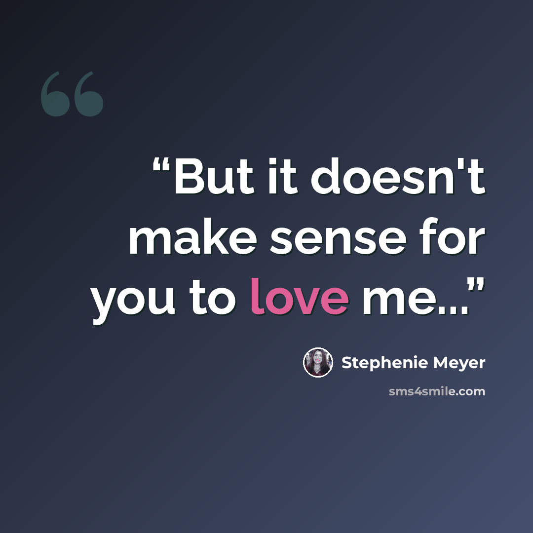 “But it doesn't make sense for you to love me...” quote by Stephenie Meyer