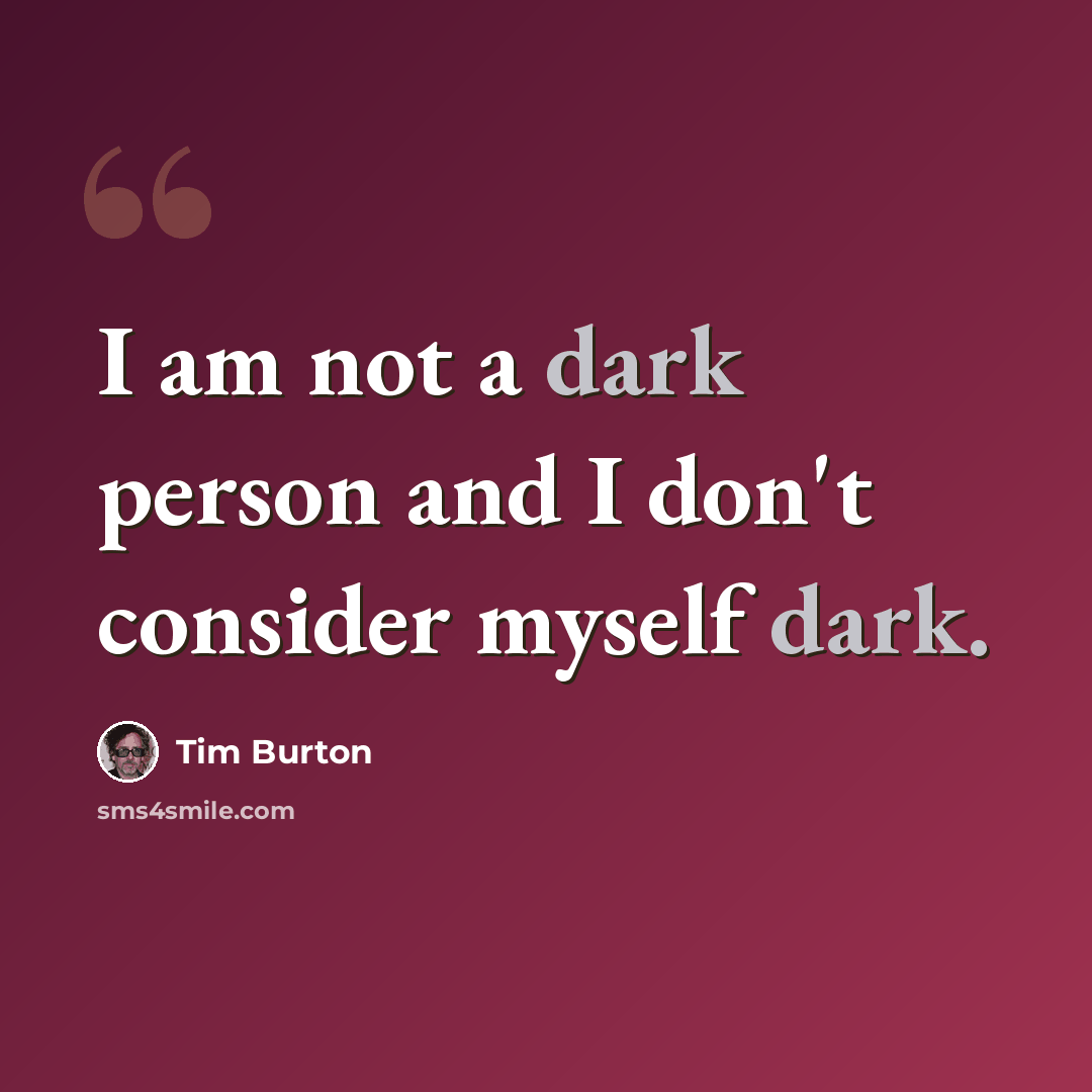 “I am not a dark person and I don't consider myself dark.” quote by Tim Burton