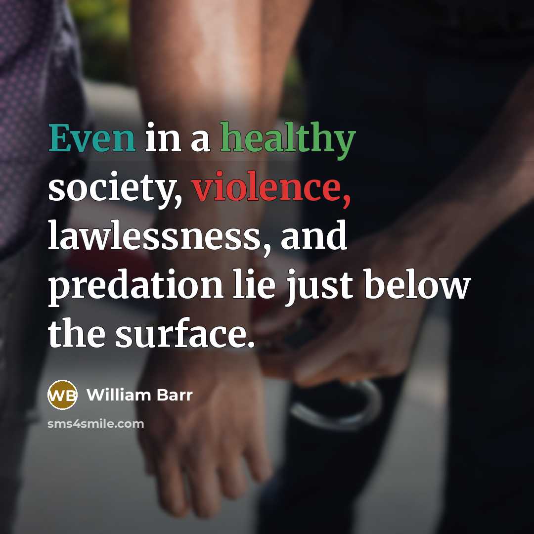 “Even in a healthy society, violence, lawlessness, and predation lie just below the surface.” quote by William Barr