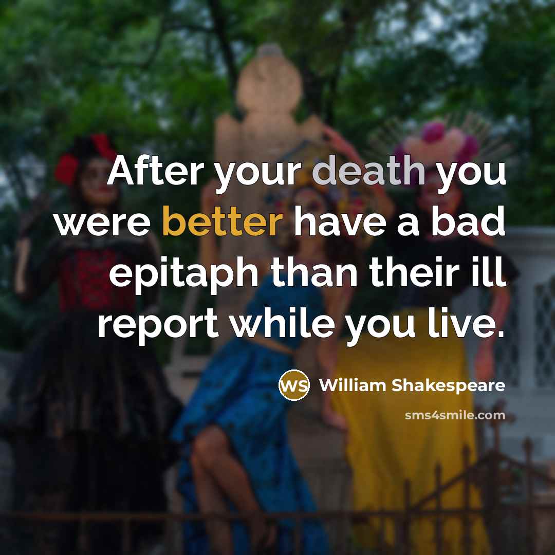“After your death you were better have a bad epitaph than their ill report while you live.” quote by William Shakespeare