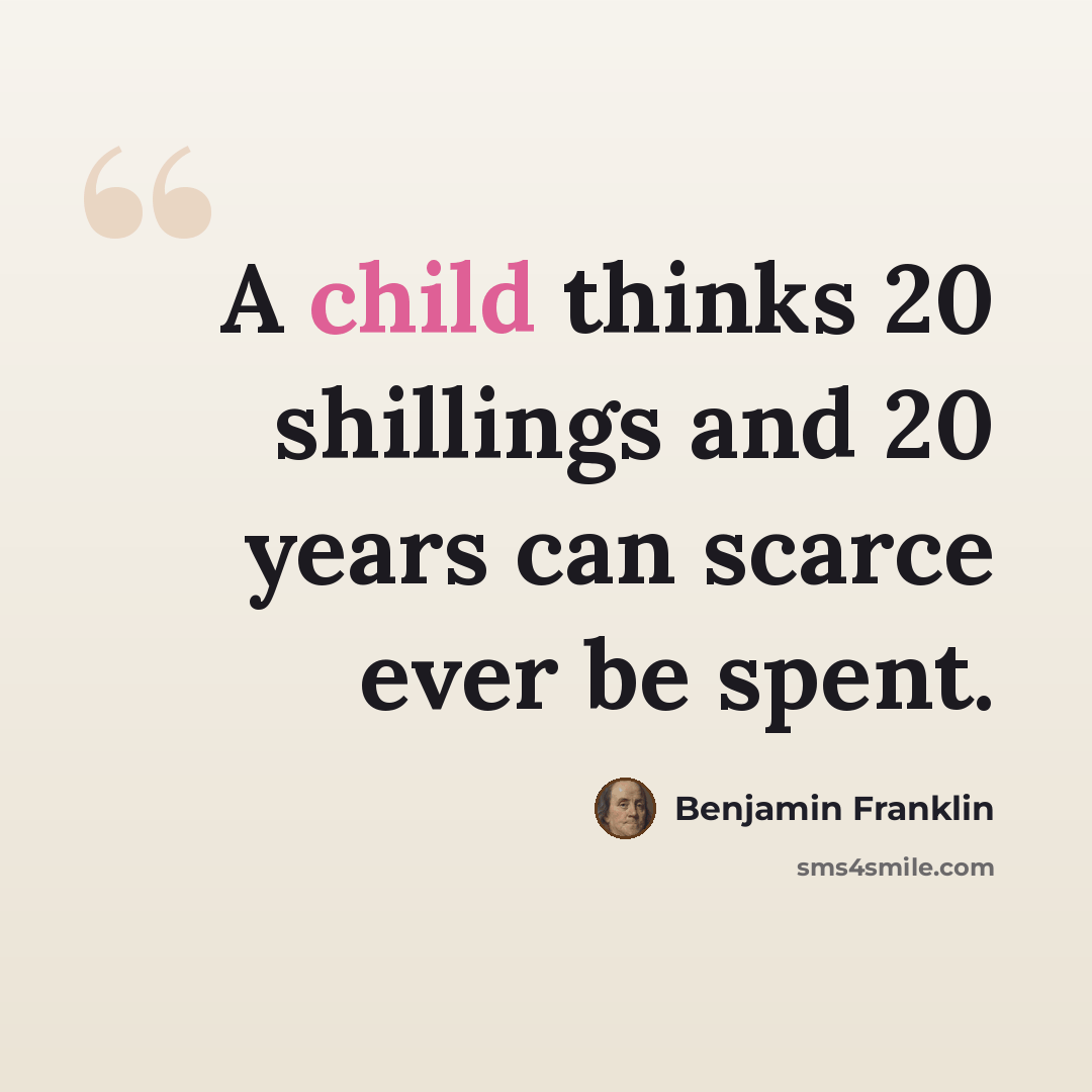 “A child thinks 20 shillings and 20 years can scarce ever be spent.” quote by Benjamin Franklin