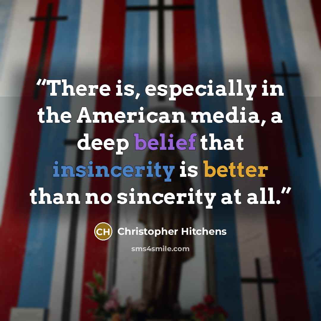 “There is, especially in the American media, a deep belief that insincerity is better than no sincerity at all.” quote by Christopher Hitchens
